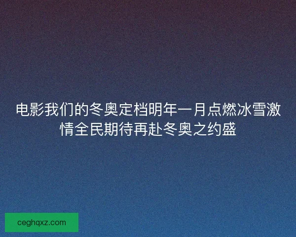 电影我们的冬奥定档明年一月点燃冰雪激情全民期待再赴冬奥之约盛