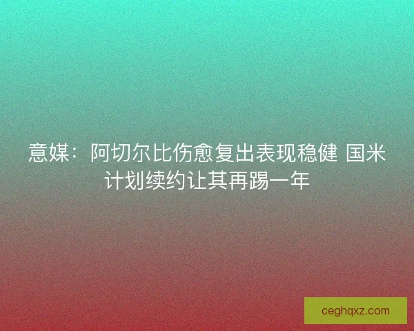 意媒：阿切尔比伤愈复出表现稳健 国米计划续约让其再踢一年