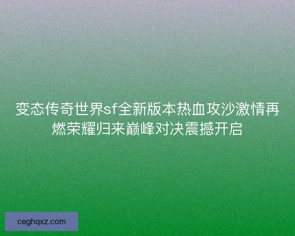 变态传奇世界sf全新版本热血攻沙激情再燃荣耀归来巅峰对决震撼开启