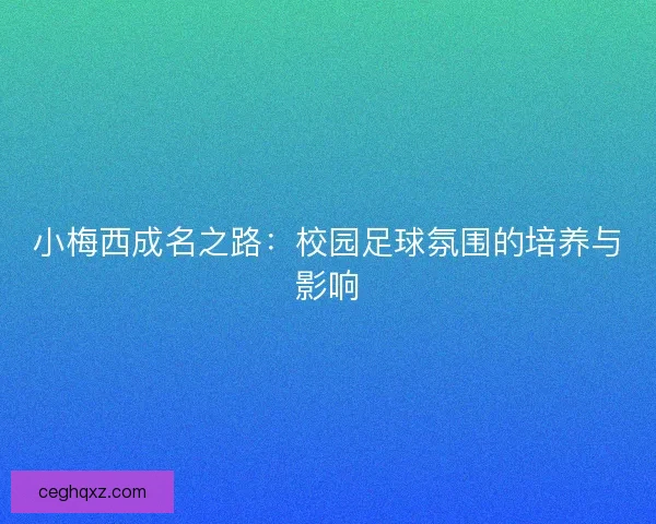 小梅西成名之路：校园足球氛围的培养与影响